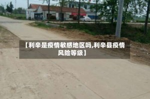 【利辛是疫情敏感地区吗,利辛县疫情风险等级】