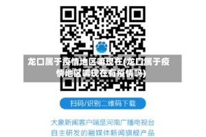 龙口属于疫情地区嘛现在(龙口属于疫情地区嘛现在有疫情吗)