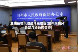 兰州疫情风险是几级地区(兰州疫情风险是几级地区管控)