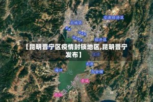 【昆明晋宁区疫情封锁地区,昆明晋宁发布】
