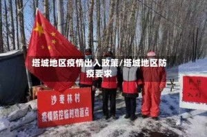 塔城地区疫情出入政策/塔城地区防疫要求