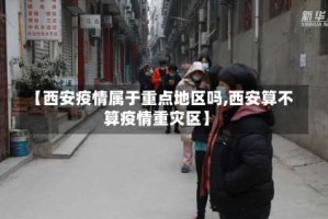 【西安疫情属于重点地区吗,西安算不算疫情重灾区】