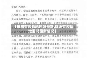 【杭州有疫情地区吗最新,杭州有疫情地区吗最新情况】