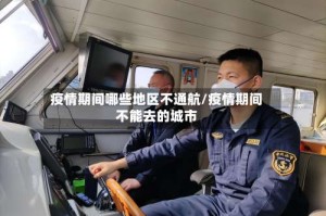 疫情期间哪些地区不通航/疫情期间不能去的城市
