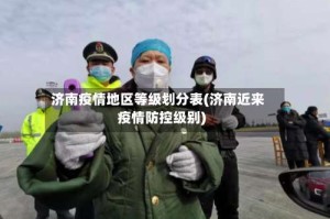 济南疫情地区等级划分表(济南近来疫情防控级别)