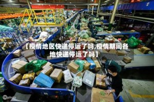 【疫情地区快递停运了吗,疫情期间各地快递停运了吗】