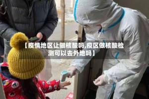 【疫情地区让做核酸吗,疫区做核酸检测可以去外地吗】