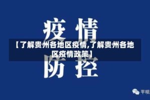 【了解贵州各地区疫情,了解贵州各地区疫情政策】
