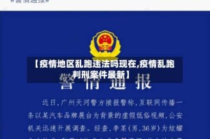 【疫情地区乱跑违法吗现在,疫情乱跑判刑案件最新】