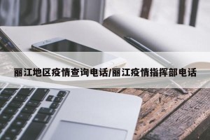 丽江地区疫情查询电话/丽江疫情指挥部电话