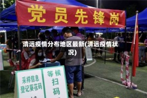 清远疫情分布地区最新(清远疫情状况)