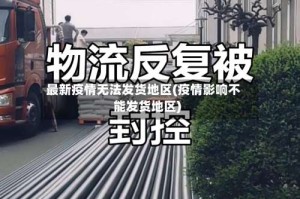 最新疫情无法发货地区(疫情影响不能发货地区)