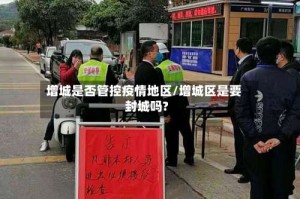 增城是否管控疫情地区/增城区是要封城吗?