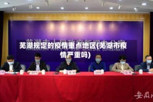 芜湖规定的疫情重点地区(芜湖市疫情严重吗)