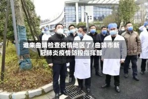 谁来曲靖检查疫情地区了/曲靖市新冠肺炎疫情防控指挥部