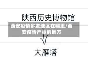 西安疫情多发地区在哪里/西安疫情严重的地方