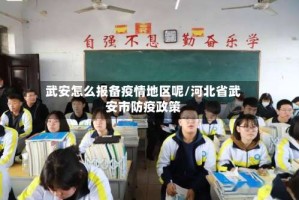 武安怎么报备疫情地区呢/河北省武安市防疫政策