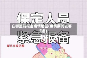 在哪里能报备疫情地区(疫情期间去哪报备)