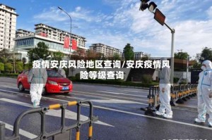 疫情安庆风险地区查询/安庆疫情风险等级查询