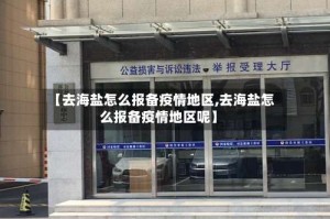 【去海盐怎么报备疫情地区,去海盐怎么报备疫情地区呢】
