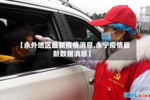 【永外地区最新疫情消息,永宁疫情最新数据消息】