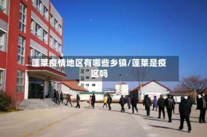 蓬莱疫情地区有哪些乡镇/蓬莱是疫区吗
