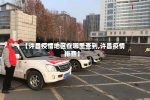 【许昌疫情地区在哪里查到,许昌疫情排查】