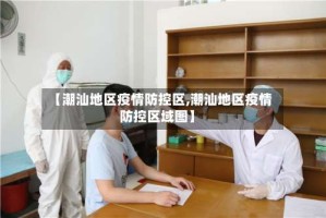 【潮汕地区疫情防控区,潮汕地区疫情防控区域图】