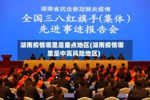 湖南疫情哪里是重点地区(湖南疫情哪里是中高风险地区)