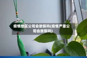 疫情地区公司会放假吗(疫情严重公司会放假吗)
