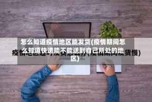 怎么知道疫情地区能发货(疫情期间怎么知道快递能不能送到自己所处的地区)