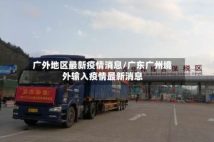 广外地区最新疫情消息/广东广州境外输入疫情最新消息
