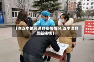 【查汉中地区洋县疫情情况,汉中洋县最新疫情】