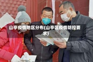 山亭疫情地区分布(山亭区疫情防控要求)