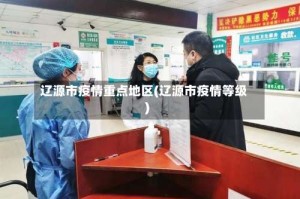 辽源市疫情重点地区(辽源市疫情等级)