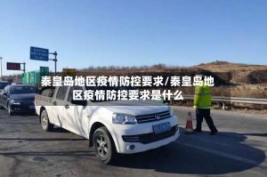 秦皇岛地区疫情防控要求/秦皇岛地区疫情防控要求是什么