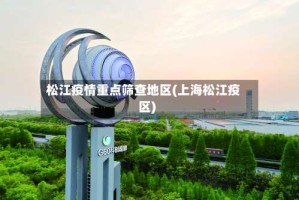 松江疫情重点筛查地区(上海松江疫区)