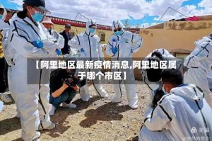 【阿里地区最新疫情消息,阿里地区属于哪个市区】