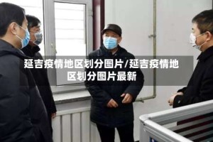 延吉疫情地区划分图片/延吉疫情地区划分图片最新
