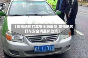 【疫情地区打车安全吗最新,疫情地区打车安全吗最新政策】