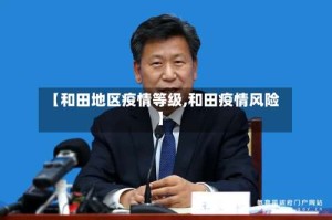 【和田地区疫情等级,和田疫情风险】