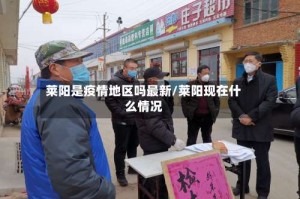 莱阳是疫情地区吗最新/莱阳现在什么情况