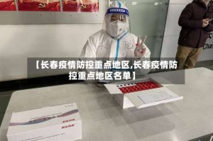 【长春疫情防控重点地区,长春疫情防控重点地区名单】