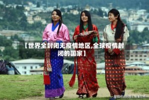 【世界全封闭无疫情地区,全球疫情封闭的国家】