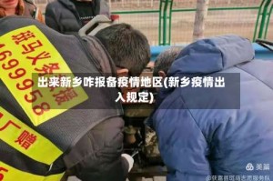 出来新乡咋报备疫情地区(新乡疫情出入规定)