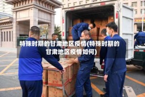 特殊时期的甘肃地区疫情(特殊时期的甘肃地区疫情如何)