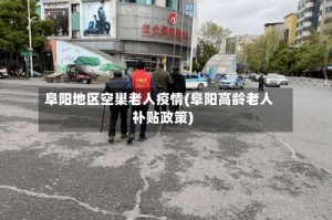 阜阳地区空巢老人疫情(阜阳高龄老人补贴政策)