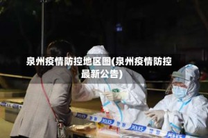 泉州疫情防控地区图(泉州疫情防控最新公告)