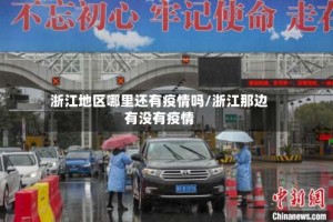 浙江地区哪里还有疫情吗/浙江那边有没有疫情