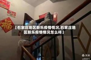 【石家庄地区新乐疫情情况,石家庄地区新乐疫情情况怎么样】
